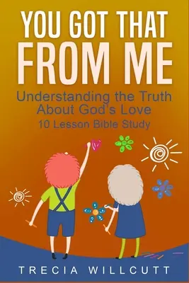 Das hast du von mir: Die Wahrheit über Gottes Liebe verstehen - You Got That From Me: Understanding the Truth About God's Love