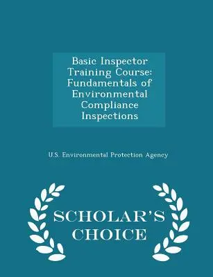 Grundlehrgang für Inspektoren: Grundlagen der Inspektionen zur Einhaltung von Umweltvorschriften - Scholar's Choice Edition - Basic Inspector Training Course: Fundamentals of Environmental Compliance Inspections - Scholar's Choice Edition