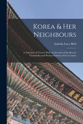 Korea und seine Nachbarn: Ein Reisebericht, mit einem Bericht über die jüngsten Ereignisse und die gegenwärtige Lage des Landes - Korea & Her Neighbours: A Narrative of Travel, With an Account of the Recent Vicissitudes and Present Position of the Country