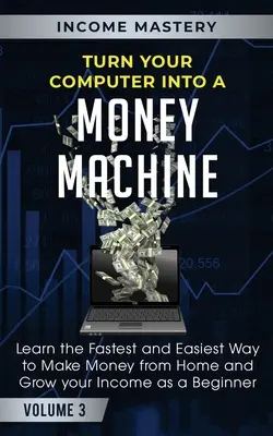 Verwandeln Sie Ihren Computer in eine Geldmaschine: Lernen Sie den schnellsten und einfachsten Weg, um von zu Hause aus Geld zu verdienen und Ihr Einkommen als Anfänger zu steigern Band 3 - Turn Your Computer Into a Money Machine: Learn the Fastest and Easiest Way to Make Money From Home and Grow Your Income as a Beginner Volume 3