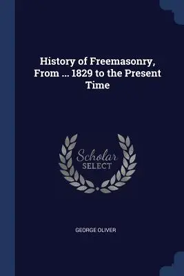 Geschichte der Freimaurerei, von ... 1829 bis zur Gegenwart - History of Freemasonry, From ... 1829 to the Present Time