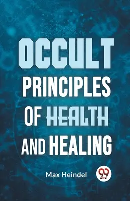 Okkulte Prinzipien der Gesundheit und Heilung - Occult Principles Of Health And Healing