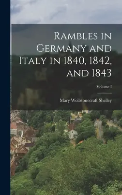 Streifzüge durch Deutschland und Italien in den Jahren 1840, 1842 und 1843; Band I - Rambles in Germany and Italy in 1840, 1842, and 1843; Volume I