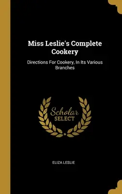 Miss Leslie's Complete Cookery: Anleitungen für die Küche in ihren verschiedenen Zweigen - Miss Leslie's Complete Cookery: Directions For Cookery, In Its Various Branches