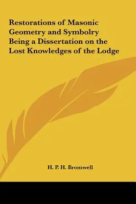 Die Wiederherstellung der freimaurerischen Geometrie und Symbolik als Dissertation über das verlorene Wissen der Loge - Restorations of Masonic Geometry and Symbolry Being a Dissertation on the Lost Knowledges of the Lodge