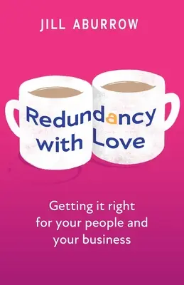 Redundanz mit Liebe: Das Richtige für Ihre Mitarbeiter und Ihr Unternehmen - Redundancy with Love: Getting It Right for Your People and Your Business