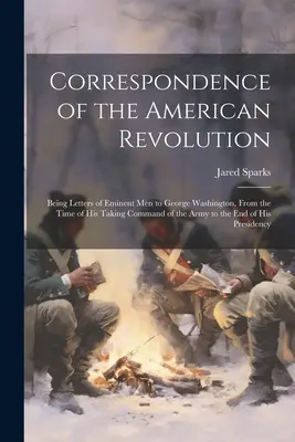 Korrespondenz der Amerikanischen Revolution: Briefe bedeutender Männer an George Washington, von der Zeit seiner Übernahme des Oberbefehls über die Armee bis zum Ende der Revolution - Correspondence of the American Revolution: Being Letters of Eminent men to George Washington, From the Time of his Taking Command of the Army to the e