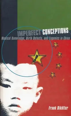 Unvollkommene Vorstellungen: Medizinisches Wissen, Geburtsfehler und Eugenik in China - Imperfect Conceptions: Medical Knowledge, Birth Defects, and Eugenics in China