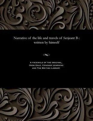 Erzählung vom Leben und den Reisen des Sergeanten B-: Von ihm selbst geschrieben - Narrative of the Life and Travels of Serjeant B-: Written by Himself