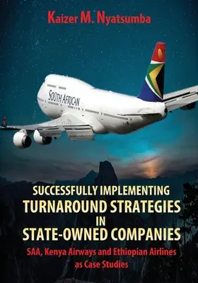 Erfolgreiche Umsetzung von Turnaround-Strategien in staatseigenen Unternehmen: SAA, Kenya Airways und Ethiopian Airlines als Fallstudien - Successfully Implementing Turnaround Strategies in State-Owned Companies: SAA, Kenya Airways and Ethiopian Airlines as Case Studies