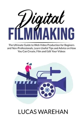 Digitale Filmproduktion: Der ultimative Leitfaden für die Produktion von Webvideos für Anfänger und Nicht-Profis, Erfahren Sie nützliche Tipps und Ratschläge, wie Sie - Digital Filmmaking: The Ultimate Guide to Web Video Production for Beginners and Non-Professionals, Learn Useful Tips and Advice on How Yo