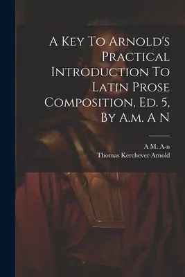 A Key To Arnold's Practical Introduction To Latin Prose Composition, Ed. 5, von A.m. A N - A Key To Arnold's Practical Introduction To Latin Prose Composition, Ed. 5, By A.m. A N