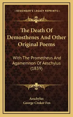 Der Tod des Demosthenes und andere Originalgedichte: Mit dem Prometheus und Agamemnon des Aischylos (1839) - The Death Of Demosthenes And Other Original Poems: With The Prometheus And Agamemnon Of Aeschylus (1839)