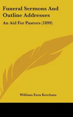 Beerdigungspredigten und Ansprachen im Überblick: Eine Hilfe für Pastoren (1899) - Funeral Sermons And Outline Addresses: An Aid For Pastors (1899)