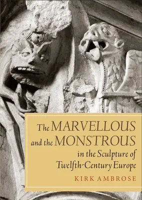 Das Wunderbare und das Ungeheuerliche in der Skulptur des zwölften Jahrhunderts in Europa - The Marvellous and the Monstrous in the Sculpture of Twelfth-Century Europe