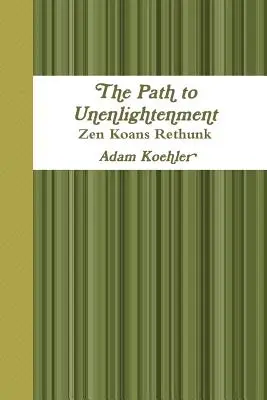 Der Weg zur Unaufgeklärtheit - Zen-Koans neu interpretiert - The Path to Unenlightenment - Zen Koans Rethunk