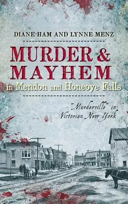 Mord und Totschlag in Mendon und Honeoye Falls: Murderville“ im viktorianischen New York“ - Murder & Mayhem in Mendon and Honeoye Falls: Murderville