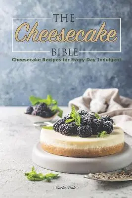 Die Käsekuchen-Bibel: Käsekuchen-Rezepte für jeden Tag Genießer - The Cheesecake Bible: Cheesecake Recipes for Every Day Indulgent