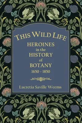 Dieses wilde Leben: Heldinnen in der Geschichte der Botanik 1650-1850 - This Wild Life: Heroines in the History of Botany 1650-1850