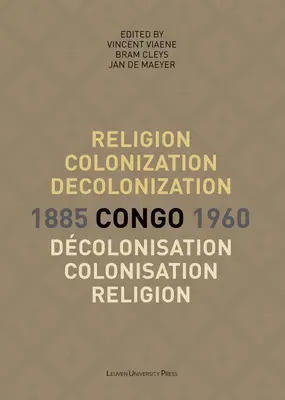 Religion, Kolonisierung und Dekolonisierung im Kongo, 1885-1960/Religion, Colonisation Et Dcolonisation Au Congo, 1885-1960 - Religion, Colonization and Decolonization in Congo, 1885-1960/Religion, Colonisation Et Dcolonisation Au Congo, 1885-1960