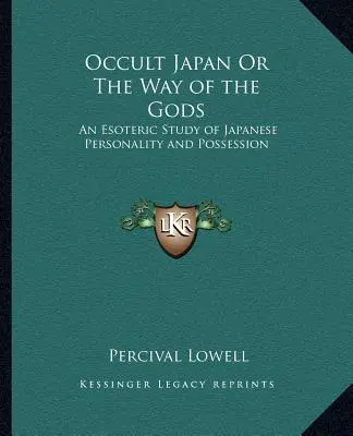 Okkultes Japan oder Der Weg der Götter: Eine esoterische Studie der japanischen Persönlichkeit und Besessenheit - Occult Japan Or The Way of the Gods: An Esoteric Study of Japanese Personality and Possession