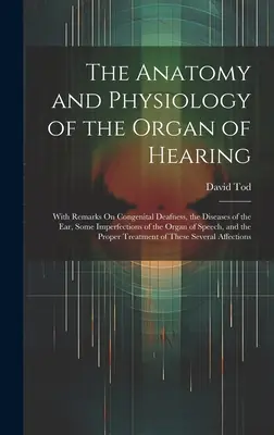 Die Anatomie und Physiologie des Hörorgans: Mit Bemerkungen über angeborene Taubheit, die Krankheiten des Ohres, einige Mängel des Gehörs - The Anatomy and Physiology of the Organ of Hearing: With Remarks On Congenital Deafness, the Diseases of the Ear, Some Imperfections of the Organ of S