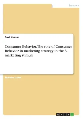 Verbraucherverhalten. Die Rolle des Verbraucherverhaltens in der Marketingstrategie in den 3 Marketingstimuli - Consumer Behavior. The role of Consumer Behavior in marketing strategy in the 3 marketing stimuli