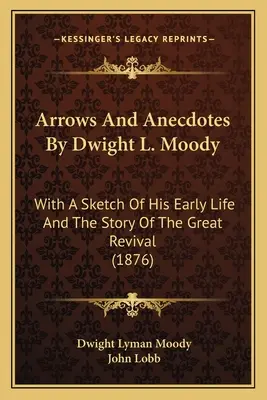 Pfeile und Anekdoten von Dwight L. Moody: With A Sketch Of His Early Life And The Story Of The Great Revival (1876) - Arrows And Anecdotes By Dwight L. Moody: With A Sketch Of His Early Life And The Story Of The Great Revival (1876)