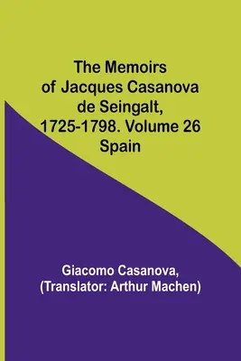 Die Lebenserinnerungen von Jacques Casanova de Seingalt, 1725-1798. Band 26: Spanien - The Memoirs of Jacques Casanova de Seingalt, 1725-1798. Volume 26: Spain
