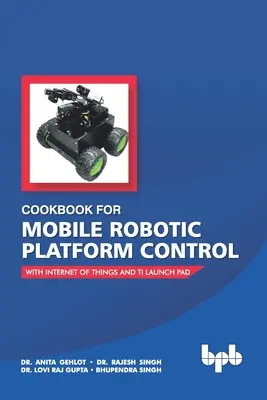 Kochbuch für die Steuerung mobiler Roboterplattformen: Mit Internet der Dinge und Ti Launch Pad - Cookbook For Mobile Robotic Platform Control: With Internet of Things And Ti Launch Pad