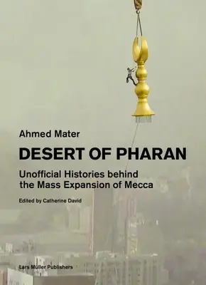 Die Wüste von Pharan: Inoffizielle Geschichten hinter der Massenerweiterung von Mekka - Desert of Pharan: Unofficial Histories Behind the Mass Expansion of Mecca