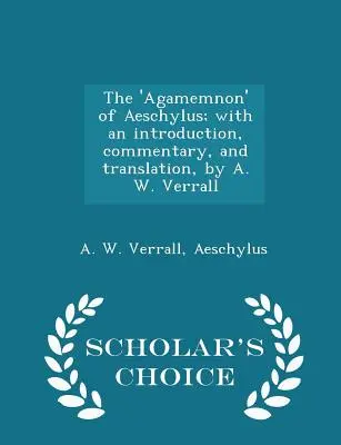 Das 'Agamemnon' des Aischylos; mit einer Einleitung, einem Kommentar und einer Übersetzung von A. W. Verrall - Scholar's Choice Edition - The 'agamemnon' of Aeschylus; With an Introduction, Commentary, and Translation, by A. W. Verrall - Scholar's Choice Edition