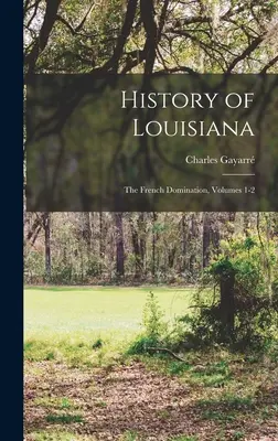 Geschichte Louisianas: Die französische Herrschaft, Bände 1-2 - History of Louisiana: The French Domination, Volumes 1-2