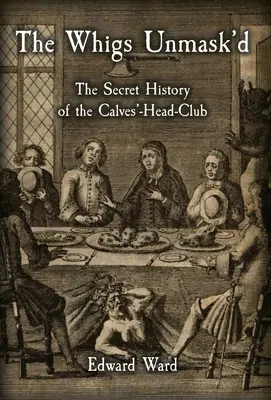 Die Whigs demaskiert: Die geheime Geschichte des Calves'-Head-Clubs - The Whigs Unmask'd: The Secret History of the Calves'-Head Club