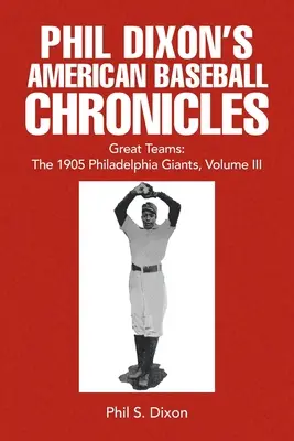 Phil Dixons Amerikanische Baseball-Chronik Große Mannschaften: Die Philadelphia Giants von 1905, Band III - Phil Dixon's American Baseball Chronicles Great Teams: The 1905 Philadelphia Giants, Volume III