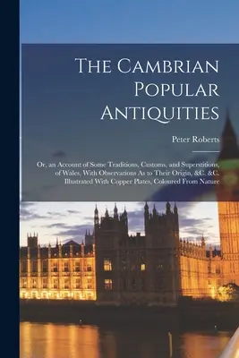 Die kambrischen Volksantiquitäten: Or, an Account of Some Traditions, Customs, and Superstitions, of Wales, With Observations As to Their Origin, &C. & - The Cambrian Popular Antiquities: Or, an Account of Some Traditions, Customs, and Superstitions, of Wales, With Observations As to Their Origin, &C. &