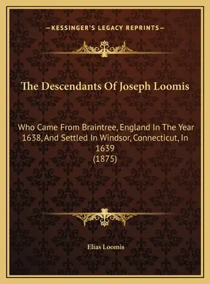 Die Nachkommen von Joseph Loomis: Der im Jahre 1638 aus Braintree, England, kam und sich 1639 in Windsor, Connecticut, niederließ - The Descendants Of Joseph Loomis: Who Came From Braintree, England In The Year 1638, And Settled In Windsor, Connecticut, In 1639