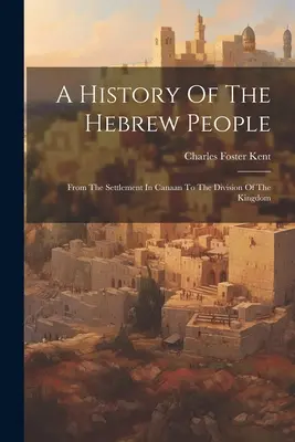 Eine Geschichte des hebräischen Volkes: Von der Ansiedlung in Kanaan bis zur Teilung des Königreichs - A History Of The Hebrew People: From The Settlement In Canaan To The Division Of The Kingdom