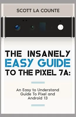 Der wahnsinnig einfache Leitfaden zum Pixel 7a: Ein leicht verständlicher Leitfaden zum Pixel und Android 13 - The Insanely Easy Guide to Pixel 7a: An Easy to Understand Guide to Pixel and Android 13