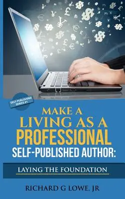 Geld verdienen als professioneller Autor im Selbstverlag Das Fundament legen: Die Schritte, die Sie unternehmen müssen, um eine sechsstellige Schriftstellerkarriere aufzubauen, Geld zu verdienen - Make a Living as a Professional Self-Published Author Laying the Foundation: The Steps You Must Take to Create a Six Figure Writing Career, Make Money