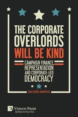 Die Herrscher der Unternehmen werden freundlich sein: Wahlkampffinanzierung, Repräsentation und konzerngesteuerte Demokratie - The Corporate Overlords will be Kind: Campaign Finance, Representation and Corporate-led Democracy