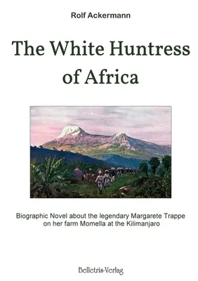 Die weiße Jägerin von Afrika: Biographischer Roman über die legendäre Margarete Trappe auf ihrer Farm Momella am Kilimandscharo - The White Huntress of Africa: Biographic Novel about the legendary Margarete Trappe on her farm Momella at the Kilimanjaro