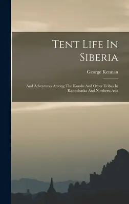 Zeltleben in Sibirien: Und Abenteuer bei den Koraken und anderen Stämmen in Kamtschatka und Nordasien - Tent Life In Siberia: And Adventures Among The Koraks And Other Tribes In Kamtchatka And Northern Asia