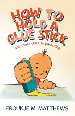 Wie man einen Klebestift hält: Und andere Hinweise zur Elternschaft - How to Hold a Glue Stick: And Other Clues to Parenting