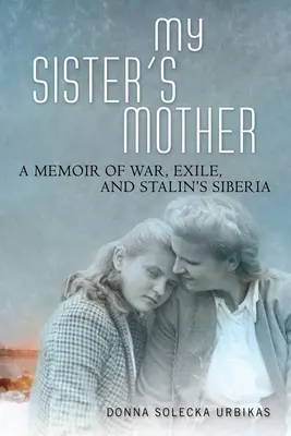 Die Mutter meiner Schwester: Eine Erinnerung an Krieg, Exil und Stalins Sibirien - My Sister's Mother: A Memoir of War, Exile, and Stalin's Siberia