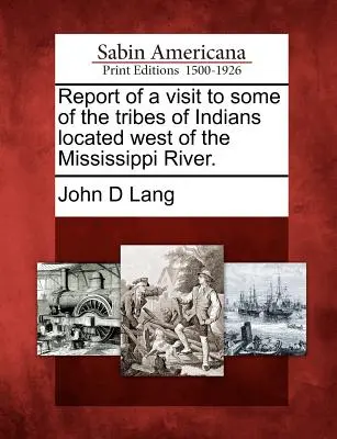Bericht über einen Besuch bei einigen der Indianerstämme westlich des Mississippi. - Report of a Visit to Some of the Tribes of Indians Located West of the Mississippi River.