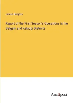 Bericht über die Einsätze der ersten Saison in den Bezirken Belgam und Kaladgi - Report of the First Season's Operations in the Belgam and Kaladgi Districts