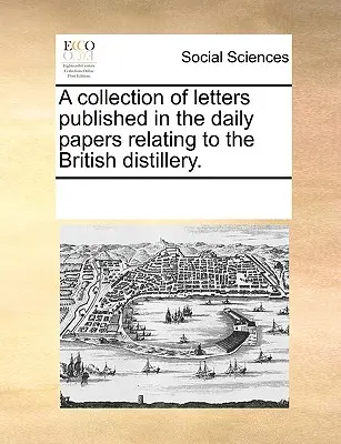 Eine Sammlung von Briefen, die in den Tageszeitungen veröffentlicht wurden und sich auf die britische Destillerie beziehen. - A Collection of Letters Published in the Daily Papers Relating to the British Distillery.