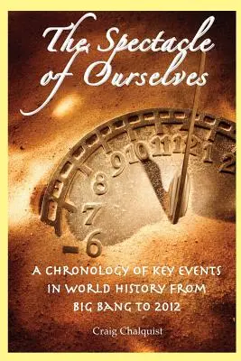 Das Spektakel von uns selbst: Eine Chronologie der wichtigsten Ereignisse der Weltgeschichte vom Urknall bis 2012 - The Spectacle of Ourselves: A Chronology of Key Events in World History from Big Bang to 2012