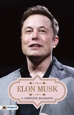 Elon Musk Eine vollständige Biographie - Elon Musk A Complete Biography